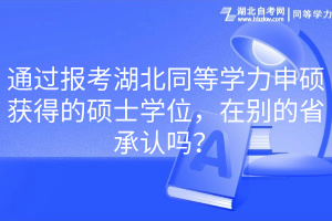 通過報考湖北同等學(xué)力申碩獲得的碩士學(xué)位，在別的省承認(rèn)嗎？
