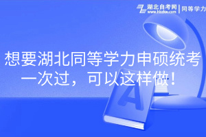 想要湖北同等學(xué)力申碩統(tǒng)考一次過，可以這樣做！
