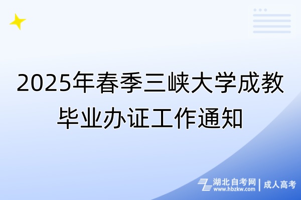 2025年春季三峽大學成教畢業(yè)辦證工作通知