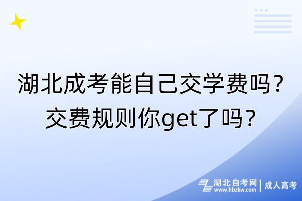 湖北成考能自己交學費嗎？交費規(guī)則你get了嗎？