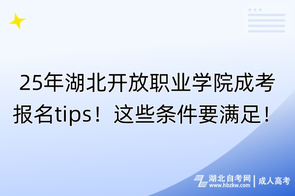 25年湖北開放職業(yè)學院成考報名tips！這些條件要滿足！