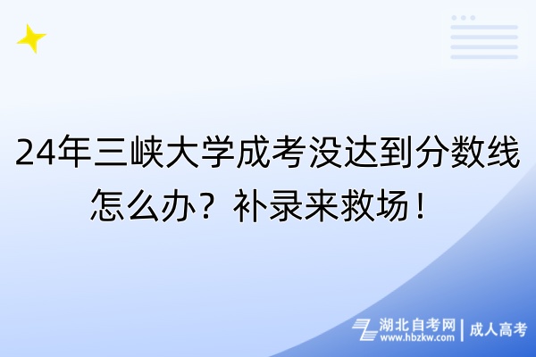 24年三峽大學(xué)成考沒達(dá)到分?jǐn)?shù)線怎么辦？補(bǔ)錄來救場！