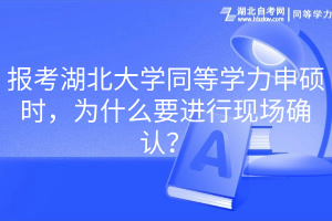 報(bào)考湖北大學(xué)同等學(xué)力申碩時(shí)，為什么要進(jìn)行現(xiàn)場(chǎng)確認(rèn)？