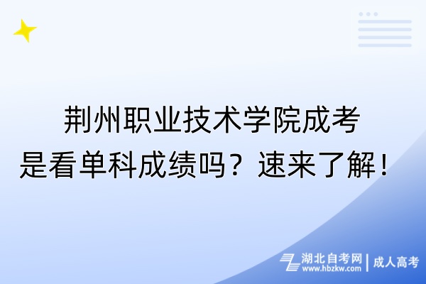 荊州職業(yè)技術(shù)學(xué)院成考是看單科成績嗎？速來了解！