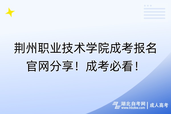 荊州職業(yè)技術(shù)學(xué)院成考報名官網(wǎng)分享！成考必看！