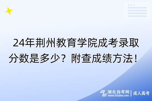 24年荊州教育學(xué)院成考錄取分?jǐn)?shù)是多少？附查成績方法！