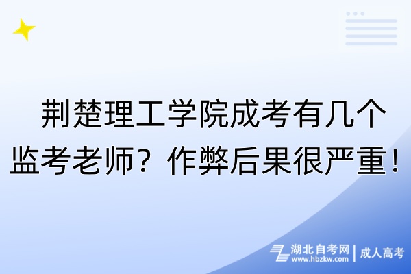 荊楚理工學(xué)院成考有幾個(gè)監(jiān)考老師？作弊后果很嚴(yán)重！