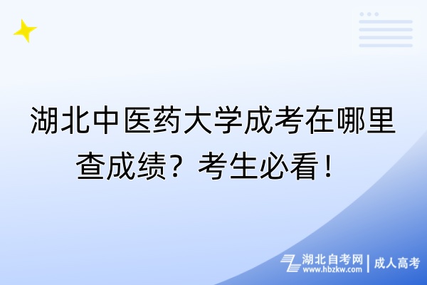 湖北中醫(yī)藥大學(xué)成考在哪里查成績(jī)？考生必看！