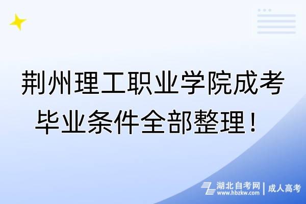 荊州理工職業(yè)學(xué)院成考畢業(yè)條件全部整理！