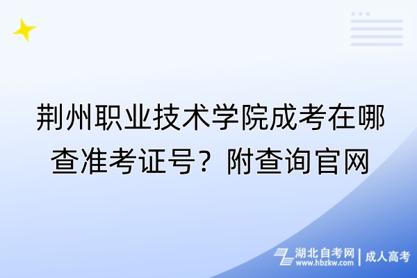 荊州職業(yè)技術(shù)學(xué)院成考在哪查準(zhǔn)考證號？附查詢官網(wǎng)