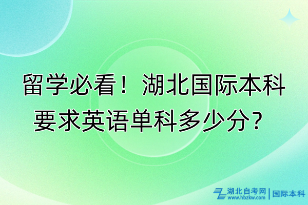 留學必看！湖北國際本科要求英語單科多少分？
