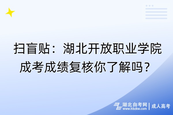 掃盲貼：湖北開放職業(yè)學(xué)院成考成績復(fù)核你了解嗎？