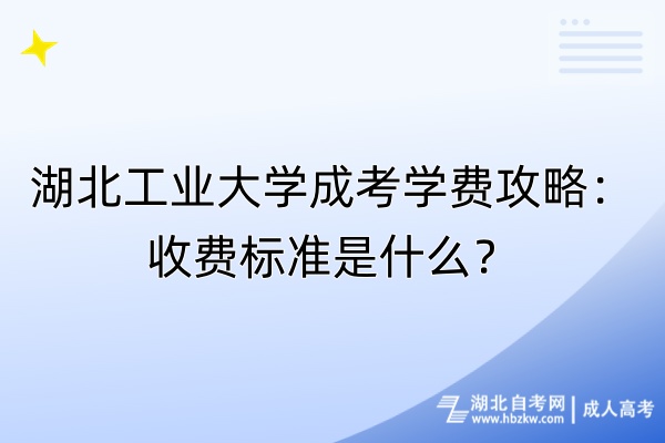 湖北工業(yè)大學(xué)成考學(xué)費(fèi)攻略：收費(fèi)標(biāo)準(zhǔn)是什么？
