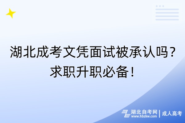 湖北成考文憑面試被承認(rèn)嗎？求職升職必備！