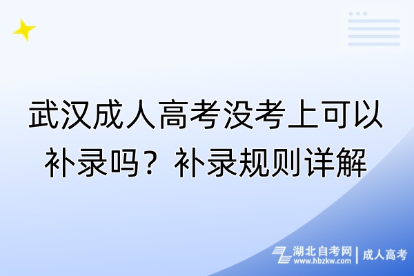 武漢成人高考沒考上可以補錄嗎？補錄規(guī)則詳解