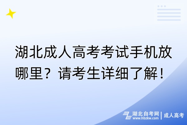 湖北成人高考考試手機(jī)放哪里？請(qǐng)考生詳細(xì)了解！