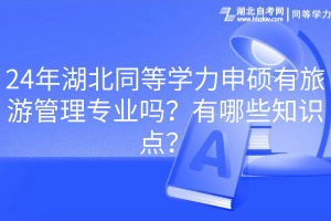 24年湖北同等學(xué)力申碩有旅游管理專業(yè)嗎？有哪些知識(shí)點(diǎn)？