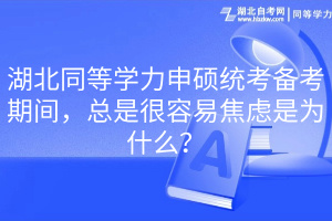 湖北同等學(xué)力申碩統(tǒng)考備考期間，總是很容易焦慮是為什么？