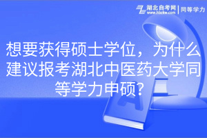 想要獲得碩士學(xué)位，為什么建議報(bào)考湖北中醫(yī)藥大學(xué)同等學(xué)力申碩？