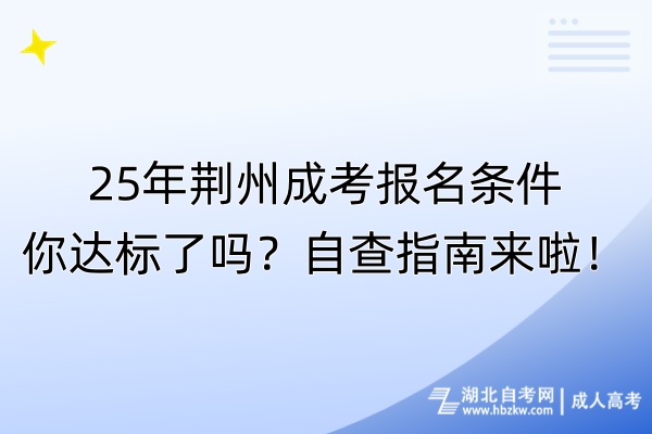 25年荊州成考報名條件你達標了嗎？自查指南來啦！