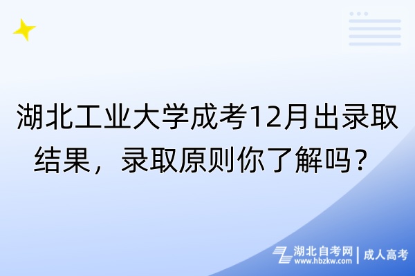湖北工業(yè)大學(xué)成考12月出錄取結(jié)果，錄取原則你了解嗎？