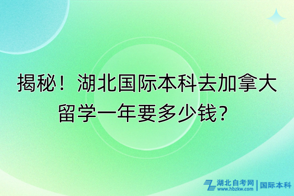 揭秘！湖北國際本科去加拿大留學(xué)一年要多少錢？
