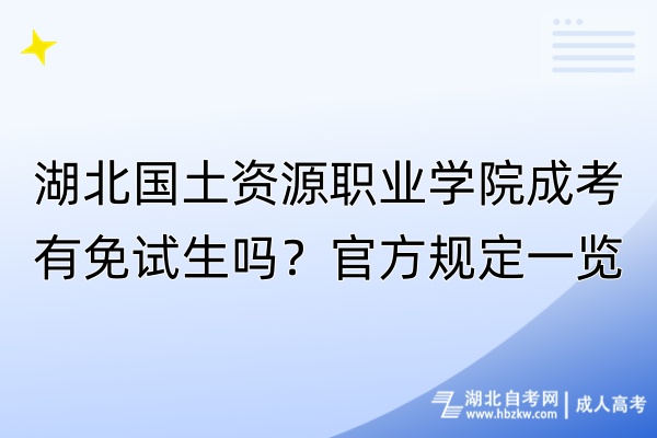 湖北國土資源職業(yè)學(xué)院成考有免試生嗎？官方規(guī)定一覽