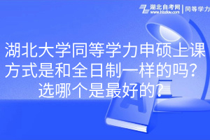 湖北大學(xué)同等學(xué)力申碩上課方式是和全日制一樣的嗎？選哪個(gè)是最好的？(1)