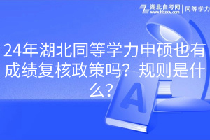 24年湖北同等學(xué)力申碩也有成績(jī)復(fù)核政策嗎？規(guī)則是什么？
