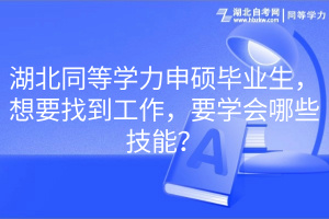 湖北同等學(xué)力申碩畢業(yè)生，想要找到工作，要學(xué)會(huì)哪些技能？