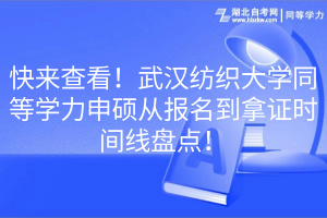 快來查看！武漢紡織大學同等學力申碩從報名到拿證時間線盤點！