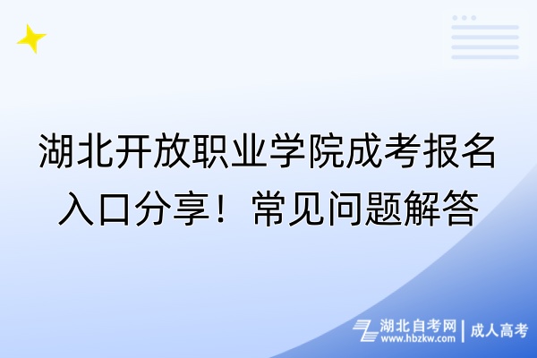 湖北開(kāi)放職業(yè)學(xué)院成考報(bào)名入口分享！常見(jiàn)問(wèn)題解答