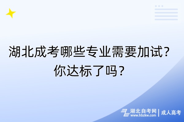湖北成考哪些專業(yè)需要加試？你達(dá)標(biāo)了嗎？
