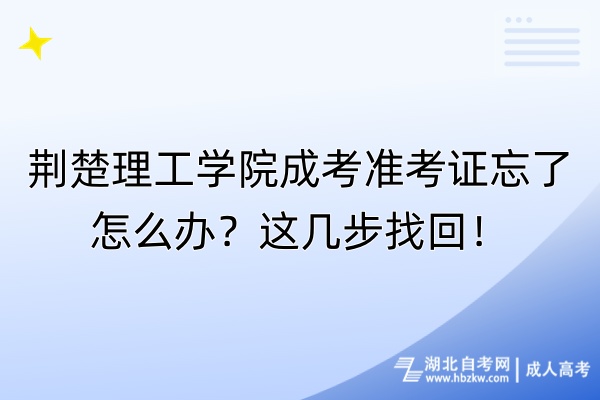 荊楚理工學(xué)院成考準(zhǔn)考證忘了怎么辦？這幾步找回！