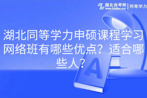 湖北同等學力申碩課程學習網(wǎng)絡班有哪些優(yōu)點？適合哪些人？