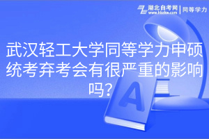 武漢輕工大學(xué)同等學(xué)力申碩統(tǒng)考棄考會有很嚴(yán)重的影響嗎？