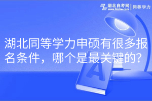 湖北同等學力申碩有很多報名條件，哪個是最關(guān)鍵的？