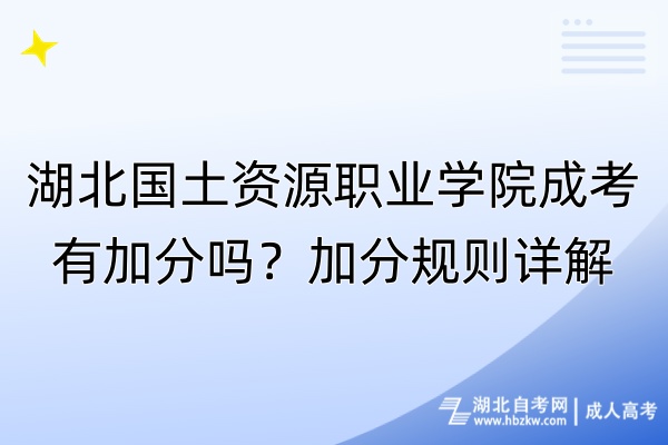 湖北國土資源職業(yè)學(xué)院成考有加分嗎？加分規(guī)則詳解