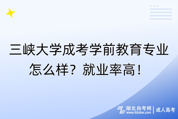 三峽大學(xué)成考學(xué)前教育專業(yè)怎么樣？就業(yè)率高！