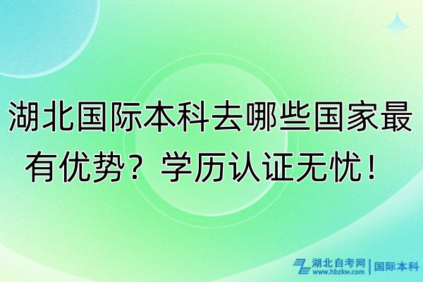 湖北國際本科去哪些國家最有優(yōu)勢？學(xué)歷認(rèn)證無憂！