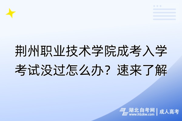 荊州職業(yè)技術(shù)學(xué)院成考入學(xué)考試沒過怎么辦？速來了解！