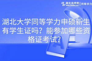 湖北大學(xué)同等學(xué)力申碩新生有學(xué)生證嗎？能參加哪些資格證考試？