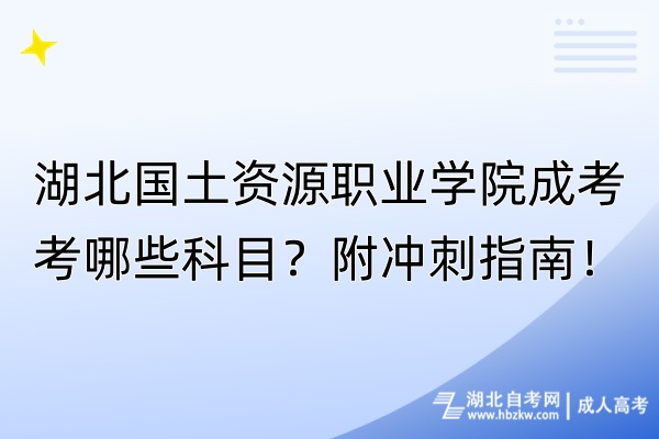 湖北國土資源職業(yè)學院成考考哪些科目？附?jīng)_刺指南！