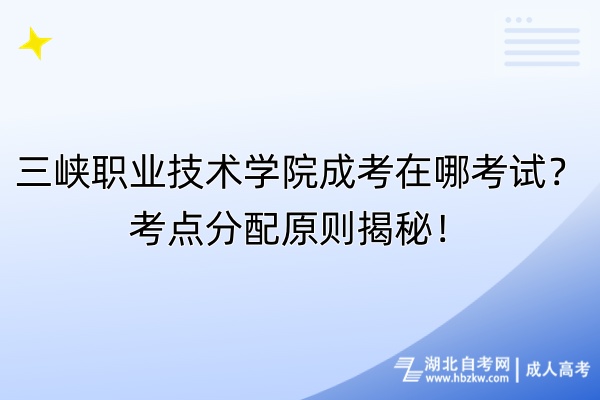 三峽職業(yè)技術學院成考在哪考試？考點分配原則揭秘！