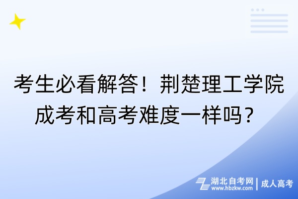 考生必看解答！荊楚理工學(xué)院成考和高考難度一樣嗎？