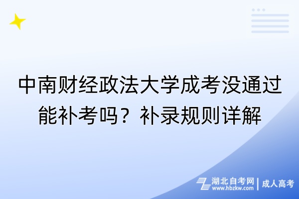 中南財(cái)經(jīng)政法大學(xué)成考沒通過能補(bǔ)考嗎？補(bǔ)錄規(guī)則詳解