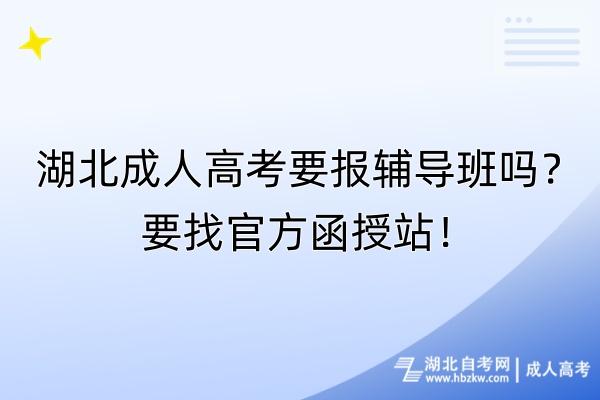 湖北成人高考要報輔導班嗎？要找官方函授站！