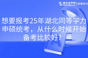 想要報(bào)考25年湖北同等學(xué)力申碩統(tǒng)考，從什么時(shí)候開始備考比較好？