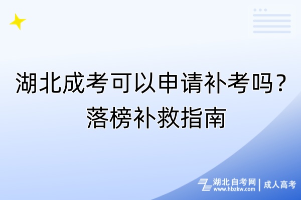 湖北成考可以申請補考嗎？落榜補救指南