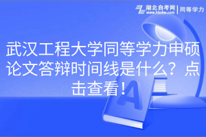 武漢工程大學(xué)同等學(xué)力申碩論文答辯時(shí)間線是什么？點(diǎn)擊查看！